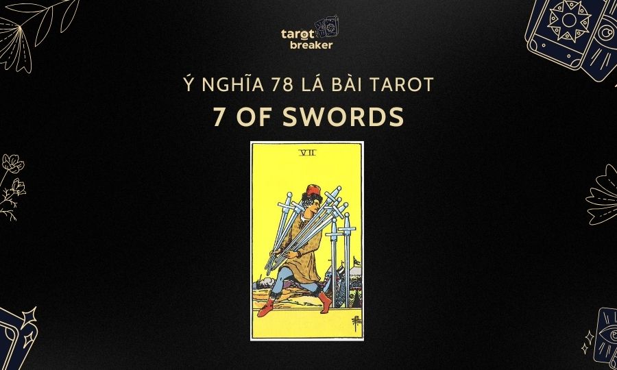 7 Of Swords – Ý Nghĩa Lá 7 Of Swords Trong Bộ Bài Tarot